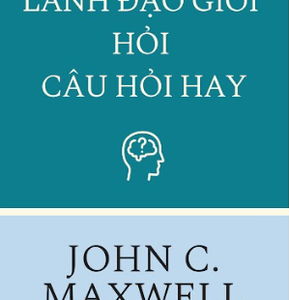 Lãnh Đạo Giỏi Hỏi Câu Hỏi Hay - John C. Maxwell