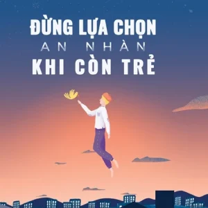 Đừng Lựa Chọn An Nhàn Khi Còn Trẻ